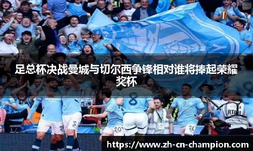 足总杯决战曼城与切尔西争锋相对谁将捧起荣耀奖杯