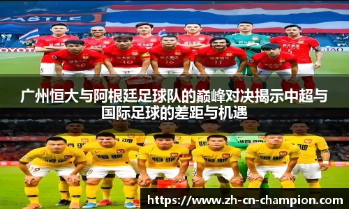 广州恒大与阿根廷足球队的巅峰对决揭示中超与国际足球的差距与机遇