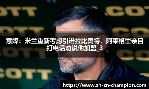 意媒：米兰重新考虑引进拉比奥特，阿莱格里亲自打电话劝说他加盟_3